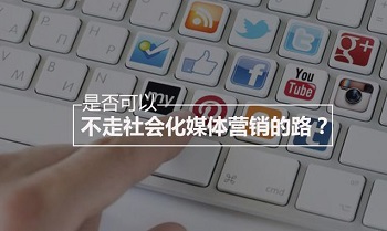 是否可以不走社會化媒體營銷的路？